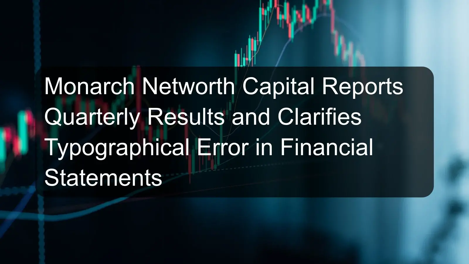 Monarch Networth Capital Reports Quarterly Results and Clarifies Typographical Error in Financial Statements Monarch Networth Capital Reports Quarterly Results and Clarifies Typographical Error in Financial Statements
