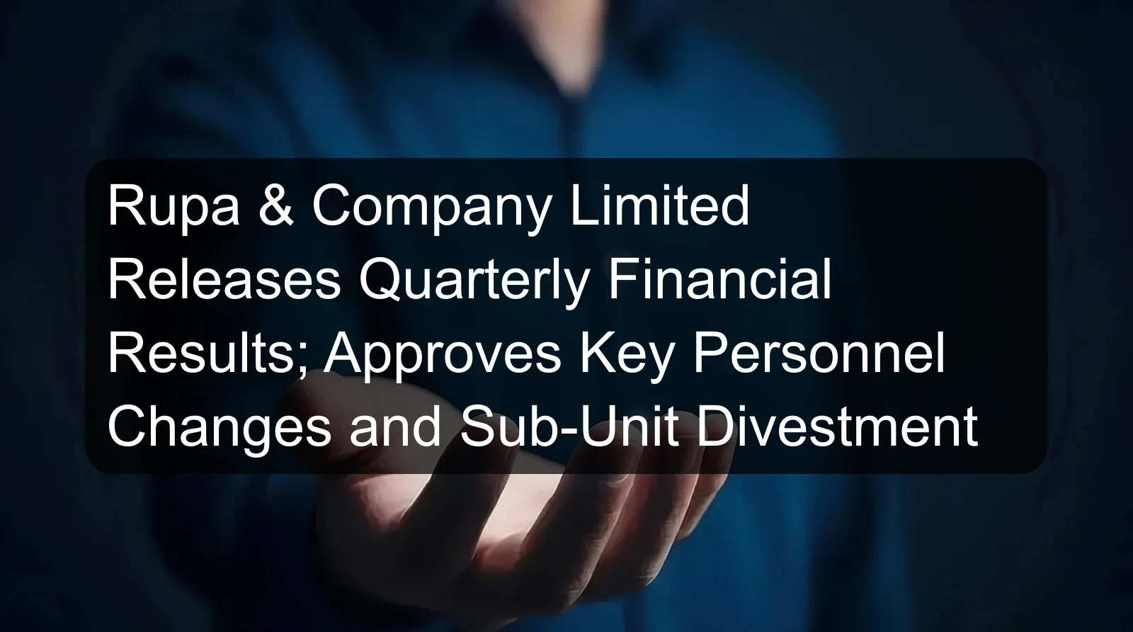 Rupa & Company Limited Releases Quarterly Financial Results; Approves Key Personnel Changes and Sub-Unit Divestment