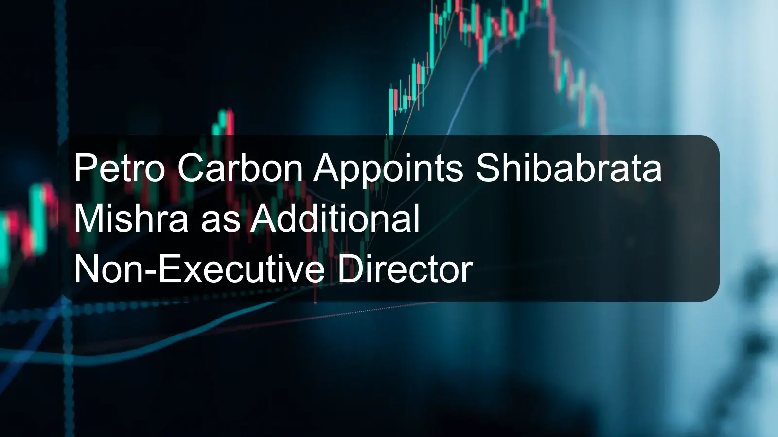 Petro Carbon Appoints Shibabrata Mishra as Additional Non-Executive Director