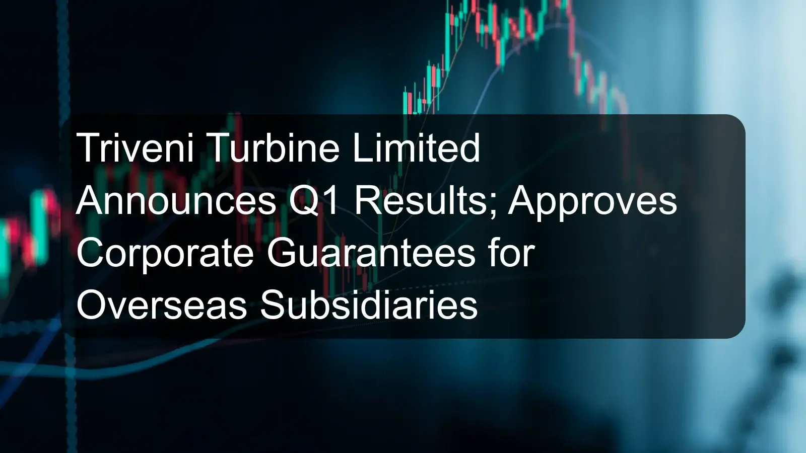 Triveni Turbine Limited Announces Q1 Results; Approves Corporate Guarantees for Overseas Subsidiaries Triveni Turbine Limited Announces Q1 Results; Approves Corporate Guarantees for Overseas Subsidiaries