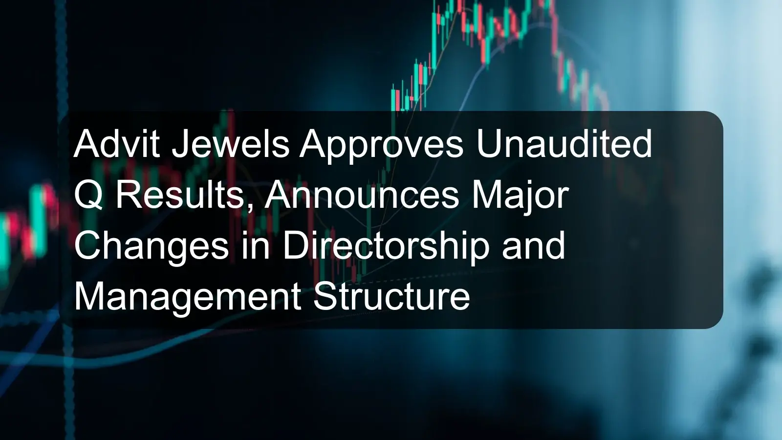 Advit Jewels Approves Unaudited Q Results, Announces Major Changes in Directorship and Management Structure Advit Jewels Approves Unaudited Q Results, Announces Major Changes in Directorship and Management Structure