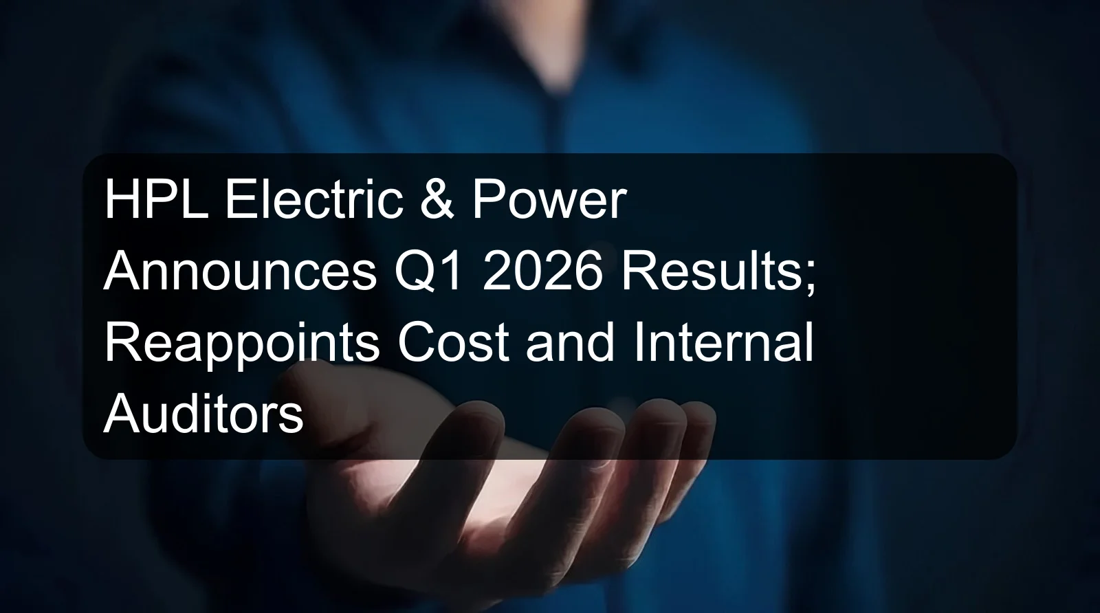 HPL Electric & Power Announces Q1 2026 Results; Reappoints Cost and Internal Auditors HPL Electric & Power Announces Q1 2026 Results; Reappoints Cost and Internal Auditors