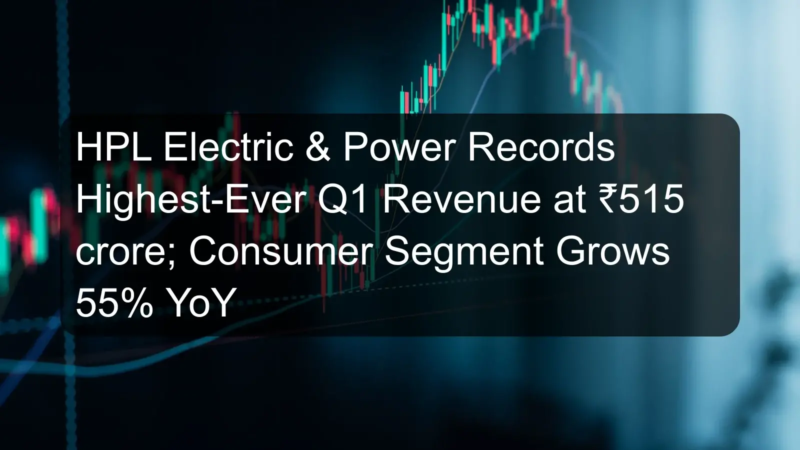 HPL Electric & Power Records Highest-Ever Q1 Revenue at ₹515 crore; Consumer Segment Grows 55% YoY HPL Electric & Power Records Highest-Ever Q1 Revenue at ₹515 crore; Consumer Segment Grows 55% YoY
