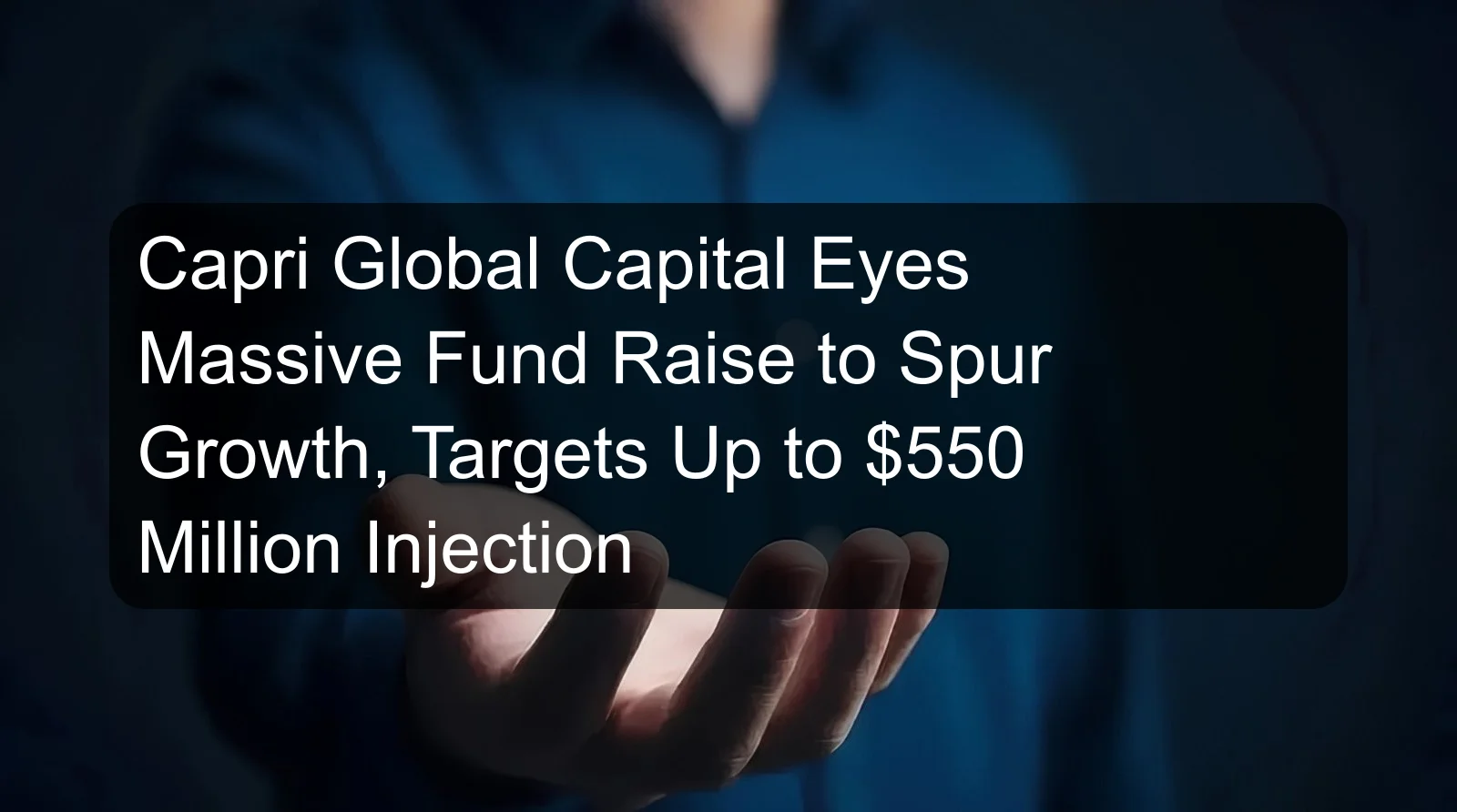 Capri Global Capital Eyes Massive Fund Raise to Spur Growth, Targets Up to $550 Million Injection Capri Global Capital Eyes Massive Fund Raise to Spur Growth, Targets Up to $550 Million Injection