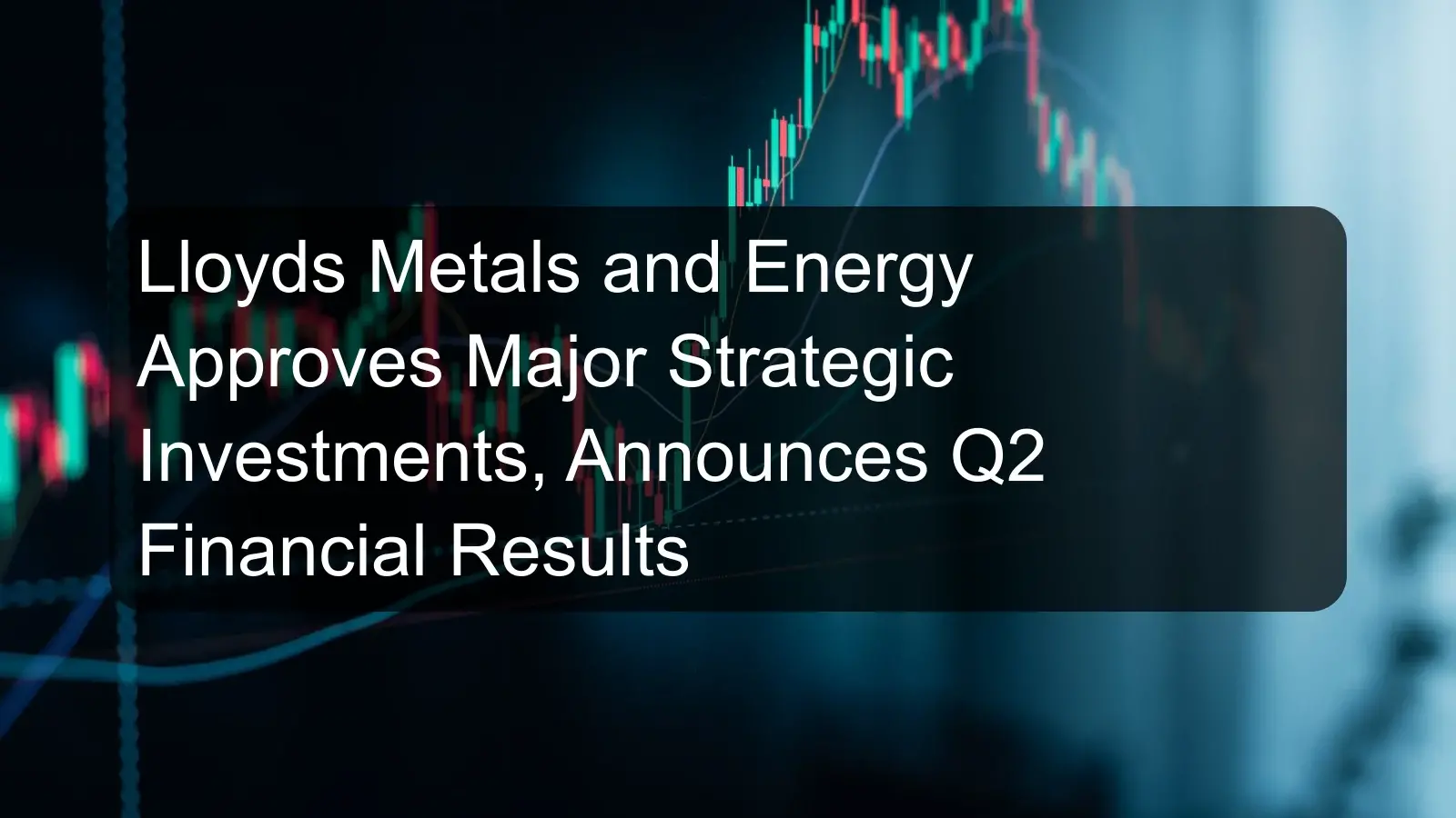 Lloyds Metals and Energy Approves Major Strategic Investments, Announces Q2 Financial Results