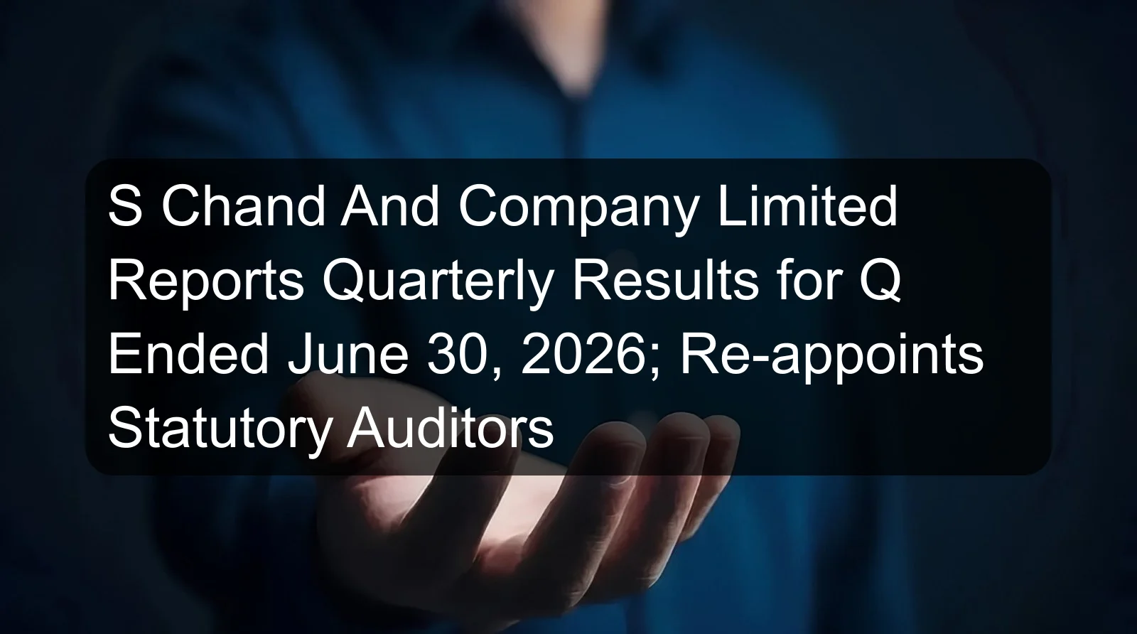 S Chand And Company Limited Reports Quarterly Results for Q Ended June 30, 2026; Re-appoints Statutory Auditors S Chand And Company Limited Reports Quarterly Results for Q Ended June 30, 2026; Re-appoints Statutory Auditors