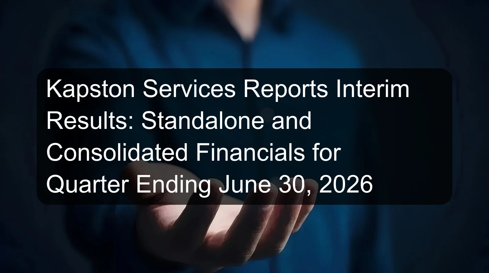 Kapston Services Reports Interim Results: Standalone and Consolidated Financials for Quarter Ending June 30, 2026 Kapston Services Reports Interim Results: Standalone and Consolidated Financials for Quarter Ending June 30, 2026