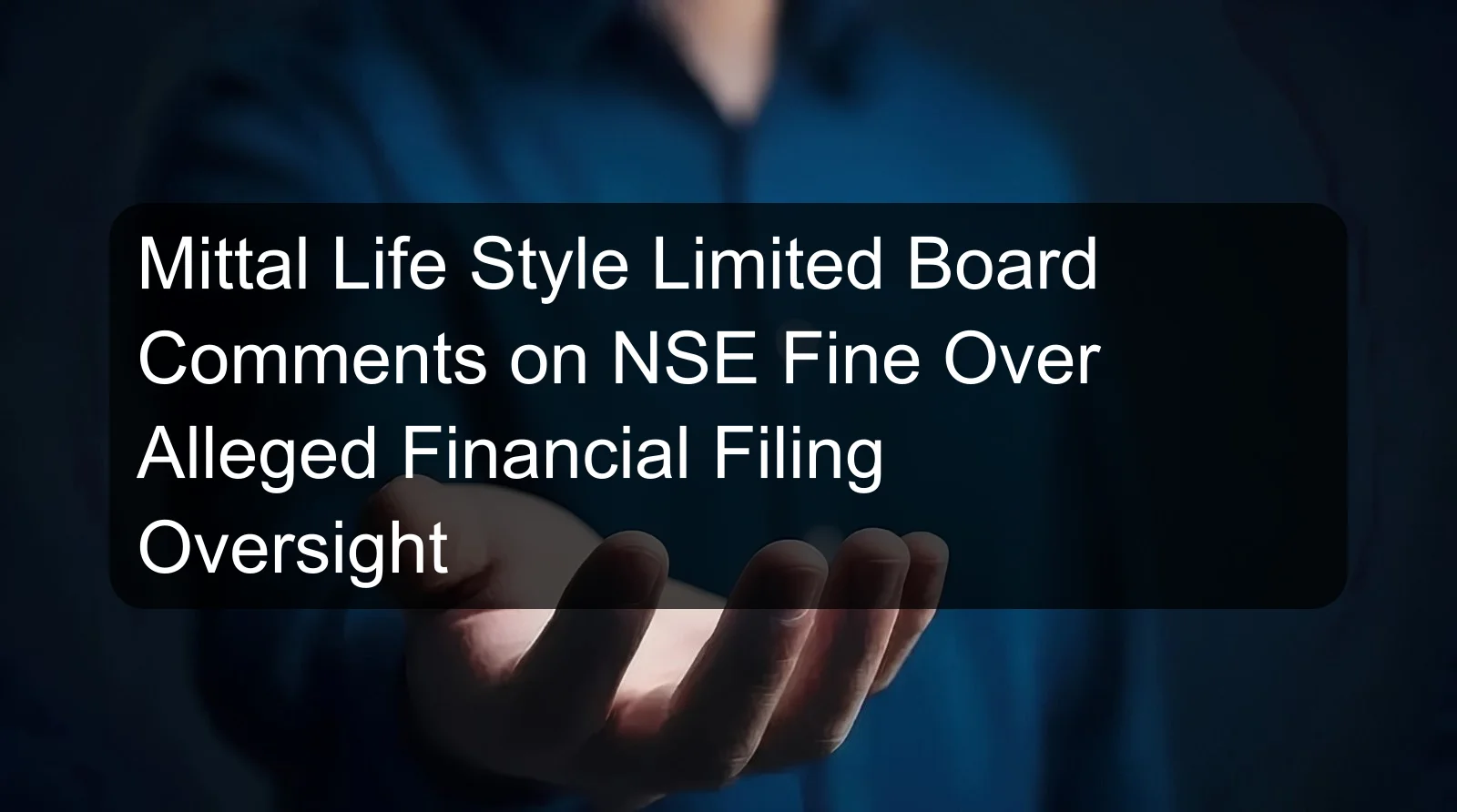 Mittal Life Style Limited Board Comments on NSE Fine Over Alleged Financial Filing Oversight Mittal Life Style Limited Board Comments on NSE Fine Over Alleged Financial Filing Oversight