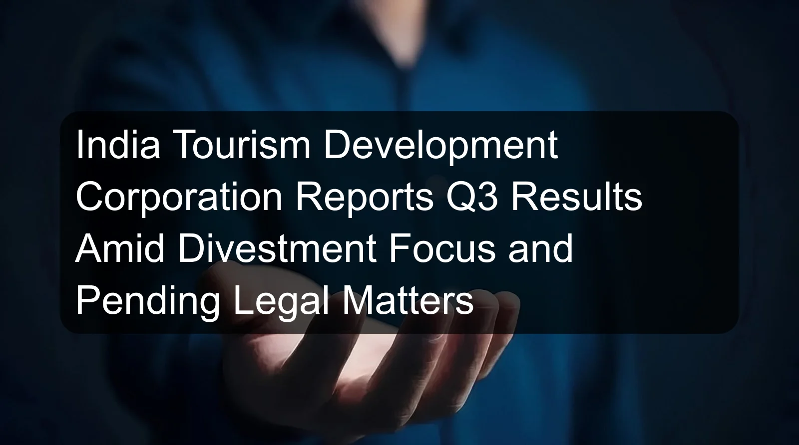 India Tourism Development Corporation Reports Q3 Results Amid Divestment Focus and Pending Legal Matters India Tourism Development Corporation Reports Q3 Results Amid Divestment Focus and Pending Legal Matters