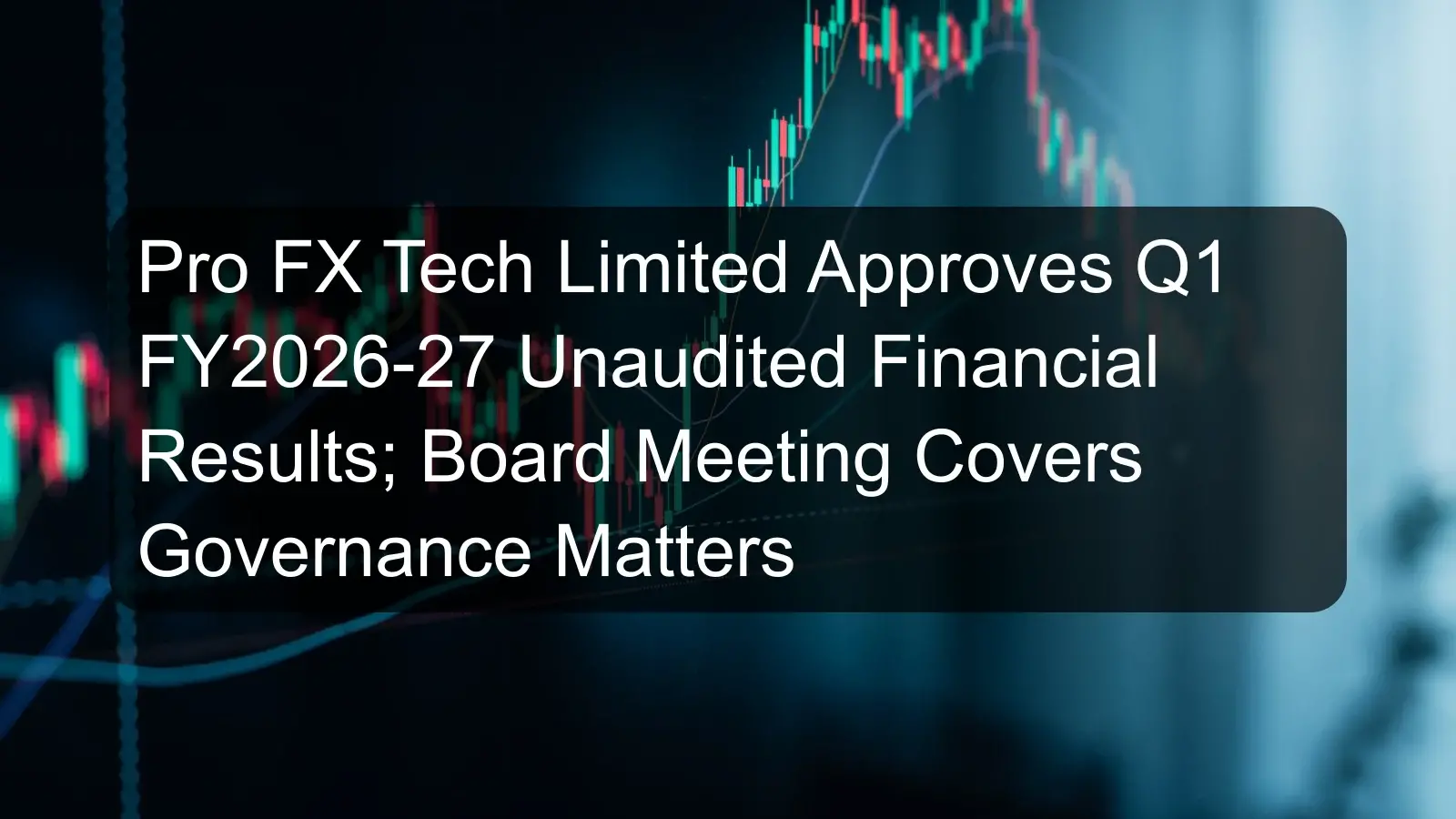 Pro FX Tech Limited Approves Q1 FY2026-27 Unaudited Financial Results; Board Meeting Covers Governance Matters