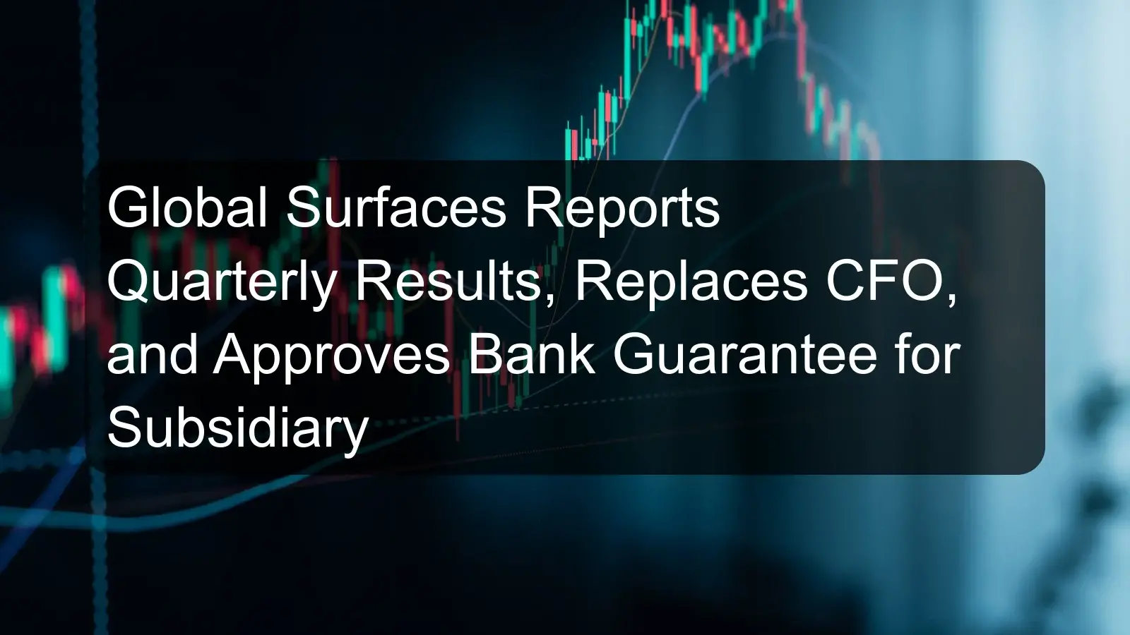 Global Surfaces Reports Quarterly Results, Replaces CFO, and Approves Bank Guarantee for Subsidiary
