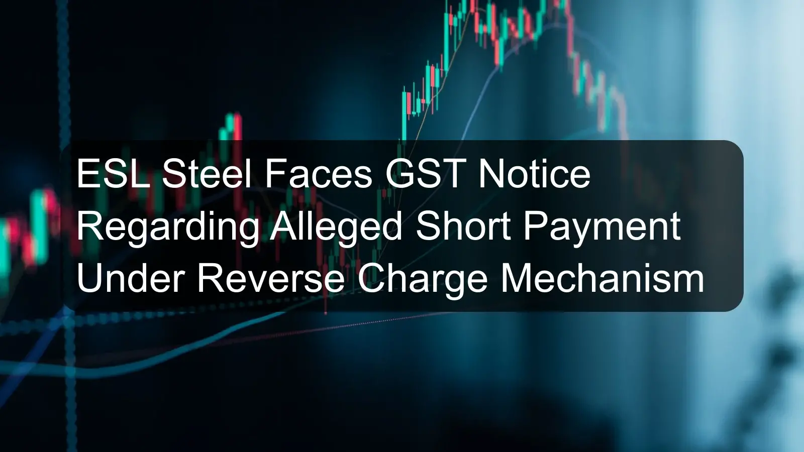 ESL Steel Faces GST Notice Regarding Alleged Short Payment Under Reverse Charge Mechanism ESL Steel Faces GST Notice Regarding Alleged Short Payment Under Reverse Charge Mechanism