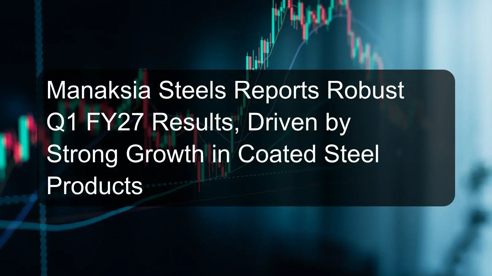 Manaksia Steels Reports Robust Q1 FY27 Results, Driven by Strong Growth in Coated Steel Products Manaksia Steels Reports Robust Q1 FY27 Results, Driven by Strong Growth in Coated Steel Products