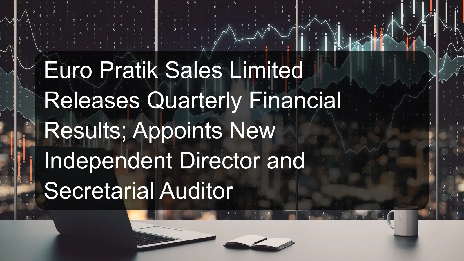 Euro Pratik Sales Limited Releases Quarterly Financial Results; Appoints New Independent Director and Secretarial Auditor