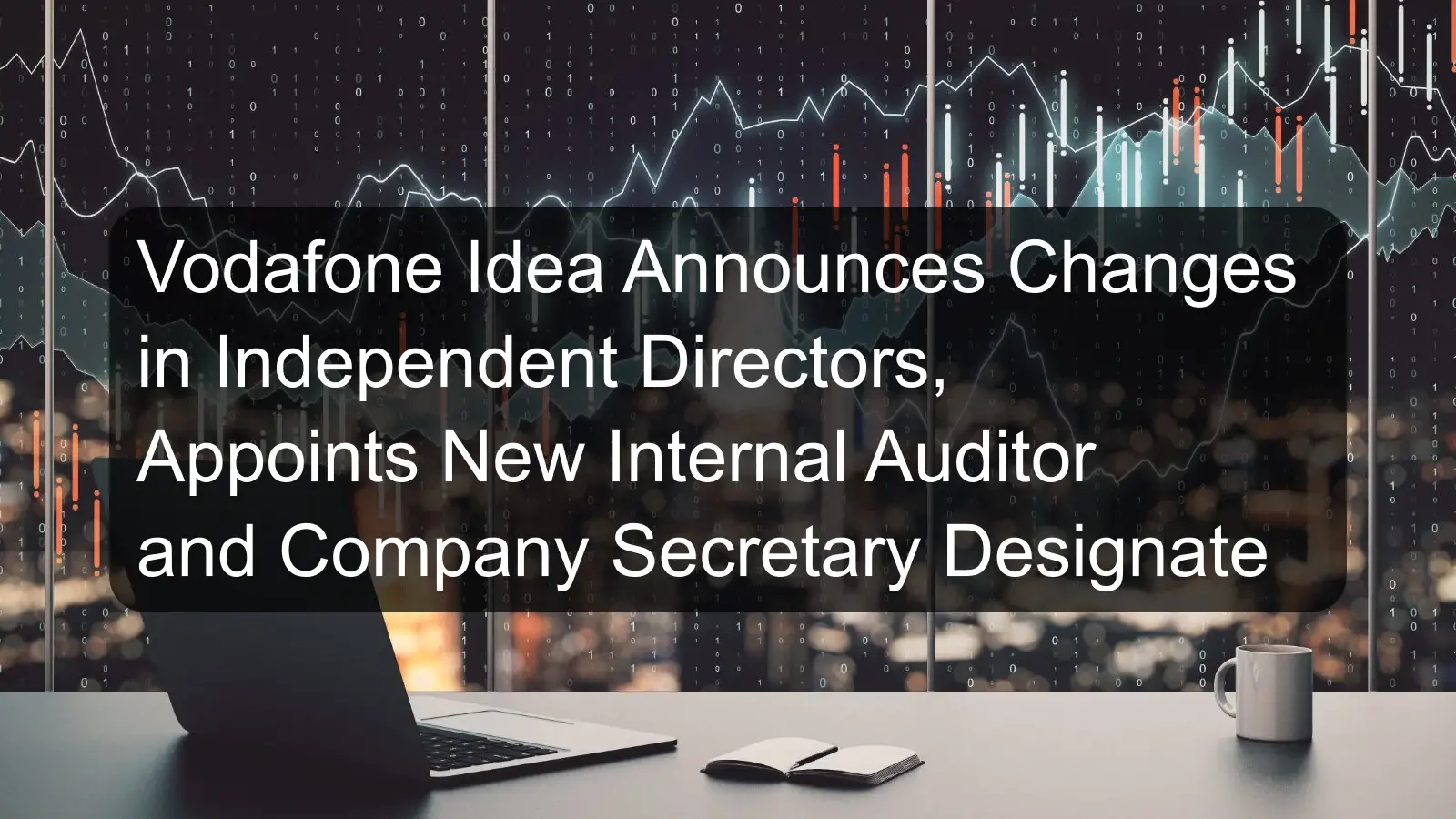 Vodafone Idea Announces Changes in Independent Directors, Appoints New Internal Auditor and Company Secretary Designate Vodafone Idea Announces Changes in Independent Directors, Appoints New Internal Auditor and Company Secretary Designate