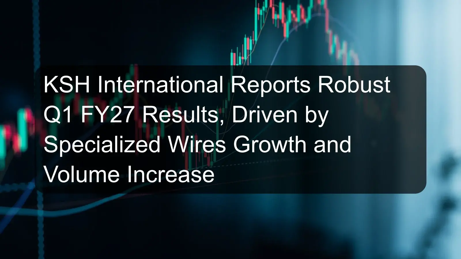 KSH International Reports Robust Q1 FY27 Results, Driven by Specialized Wires Growth and Volume Increase KSH International Reports Robust Q1 FY27 Results, Driven by Specialized Wires Growth and Volume Increase