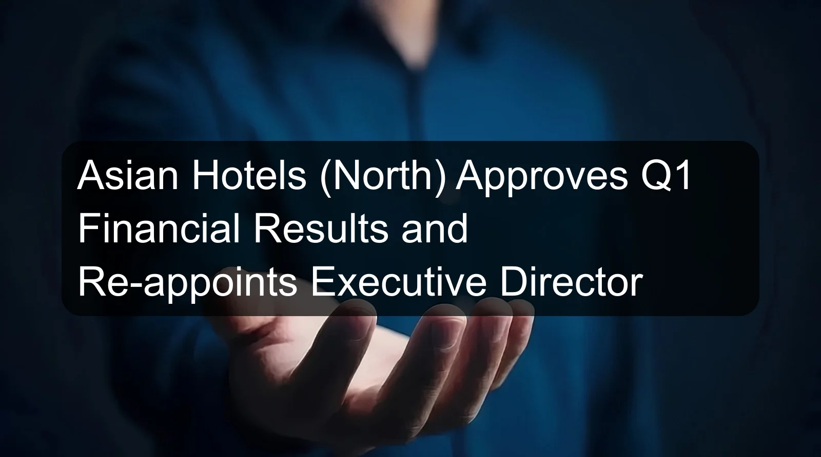 Asian Hotels (North) Approves Q1 Financial Results and Re-appoints Executive Director