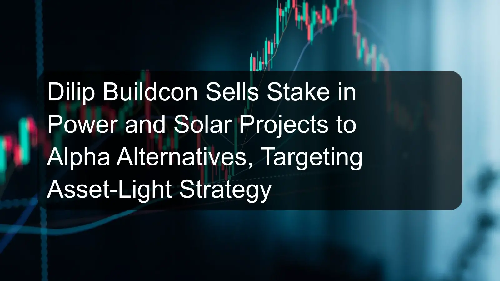 Dilip Buildcon Sells Stake in Power and Solar Projects to Alpha Alternatives, Targeting Asset-Light Strategy