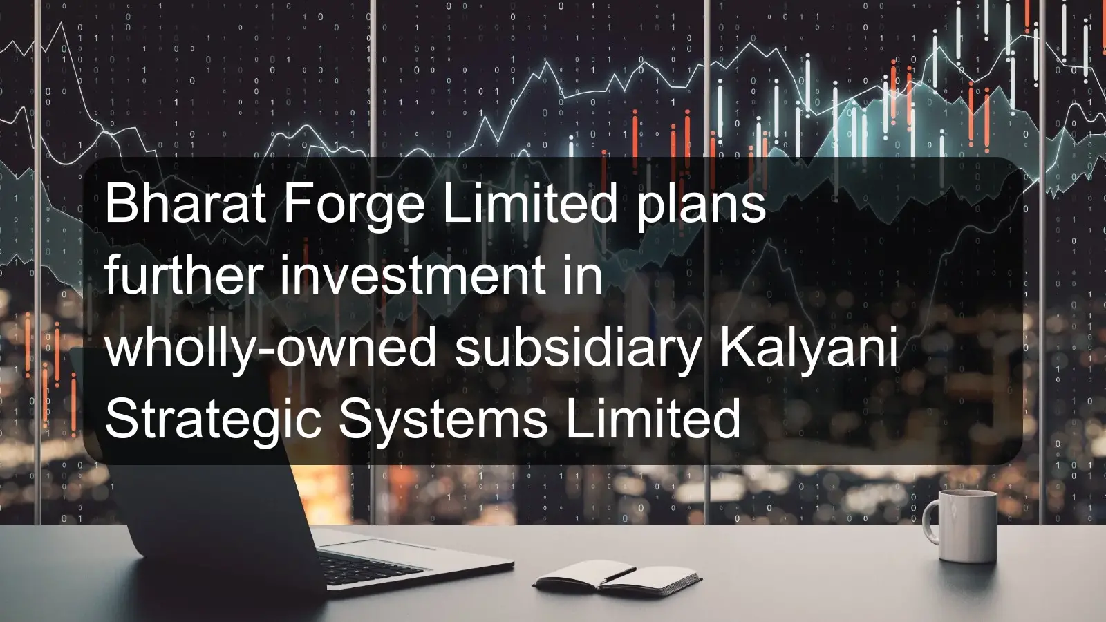 Bharat Forge Limited plans further investment in wholly-owned subsidiary Kalyani Strategic Systems Limited Bharat Forge Limited plans further investment in wholly-owned subsidiary Kalyani Strategic Systems Limited