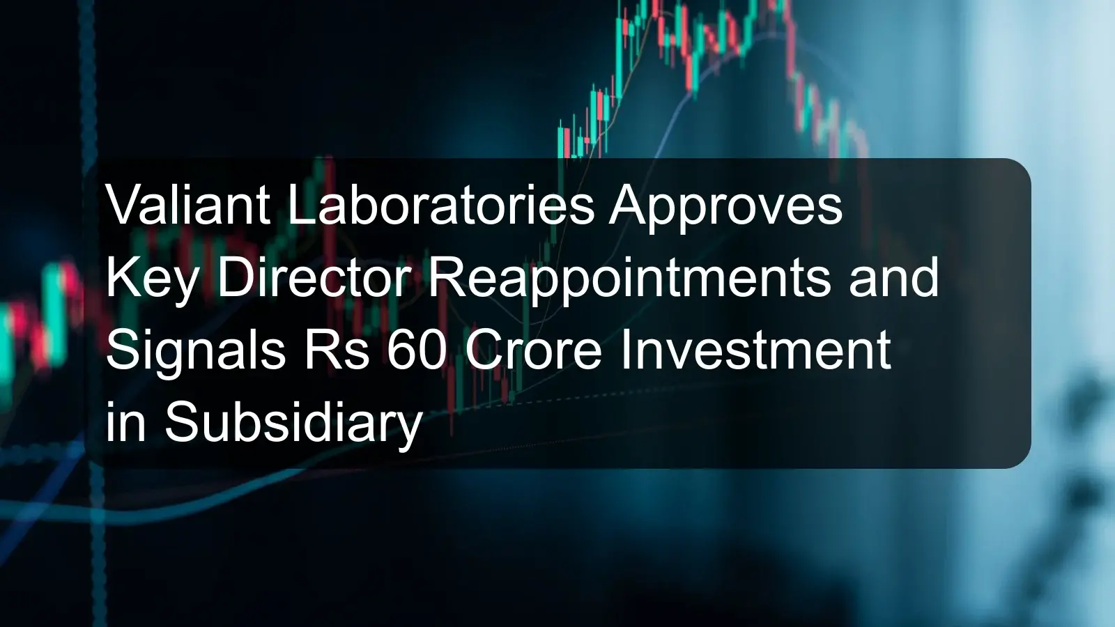 Valiant Laboratories Approves Key Director Reappointments and Signals Rs 60 Crore Investment in Subsidiary Valiant Laboratories Approves Key Director Reappointments and Signals Rs 60 Crore Investment in Subsidiary