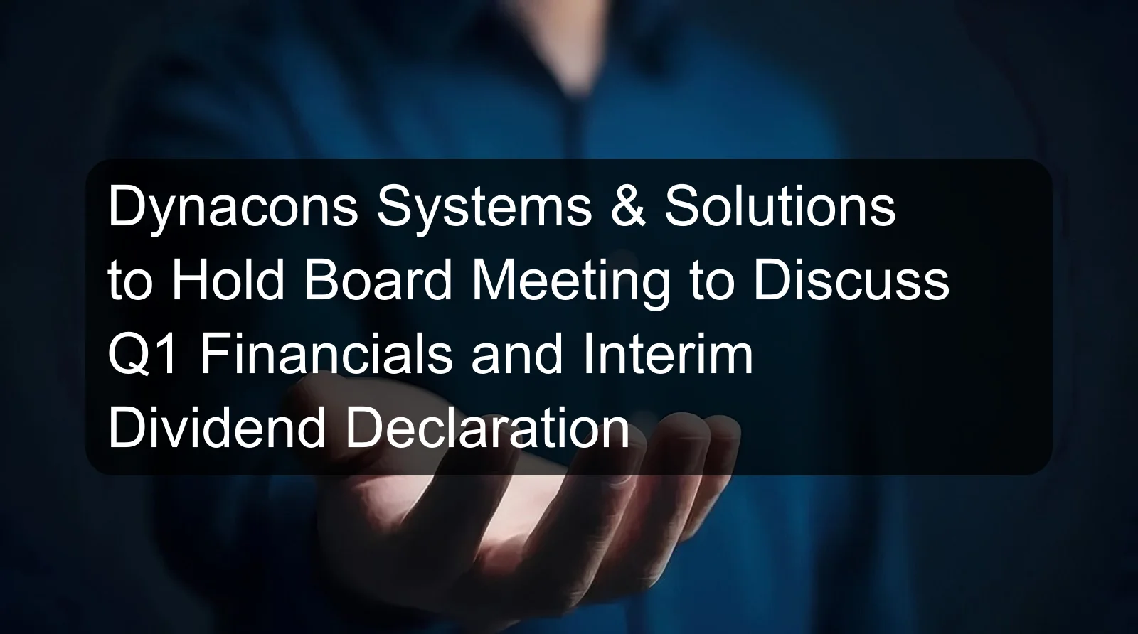 Dynacons Systems & Solutions to Hold Board Meeting to Discuss Q1 Financials and Interim Dividend Declaration Dynacons Systems & Solutions to Hold Board Meeting to Discuss Q1 Financials and Interim Dividend Declaration