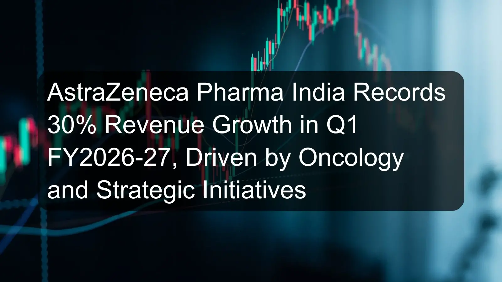 AstraZeneca Pharma India Records 30% Revenue Growth in Q1 FY2026-27, Driven by Oncology and Strategic Initiatives