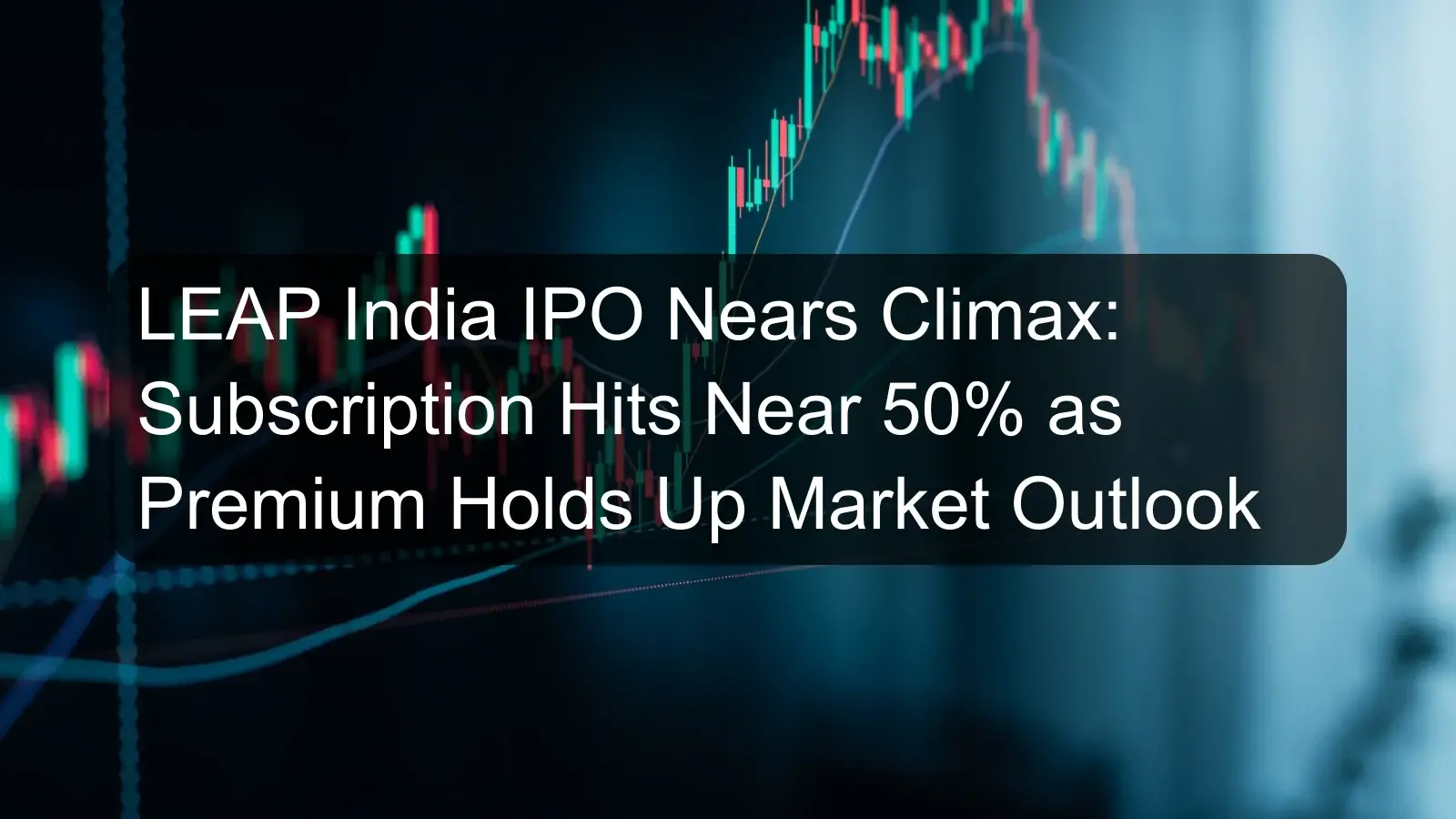 LEAP India IPO Nears Climax: Subscription Hits Near 50% as Premium Holds Up Market Outlook LEAP India IPO Nears Climax: Subscription Hits Near 50% as Premium Holds Up Market Outlook