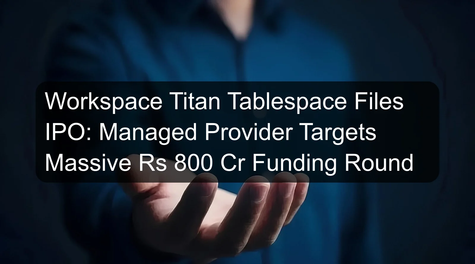 Workspace Titan Tablespace Files IPO: Managed Provider Targets Massive Rs 800 Cr Funding Round
