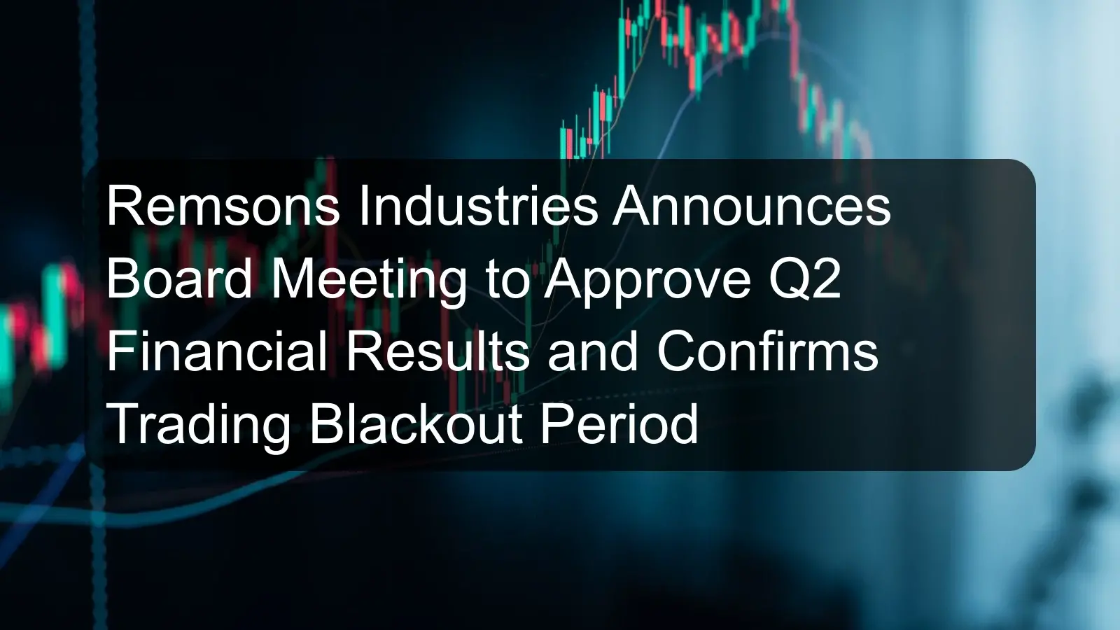 Remsons Industries Announces Board Meeting to Approve Q2 Financial Results and Confirms Trading Blackout Period Remsons Industries Announces Board Meeting to Approve Q2 Financial Results and Confirms Trading Blackout Period