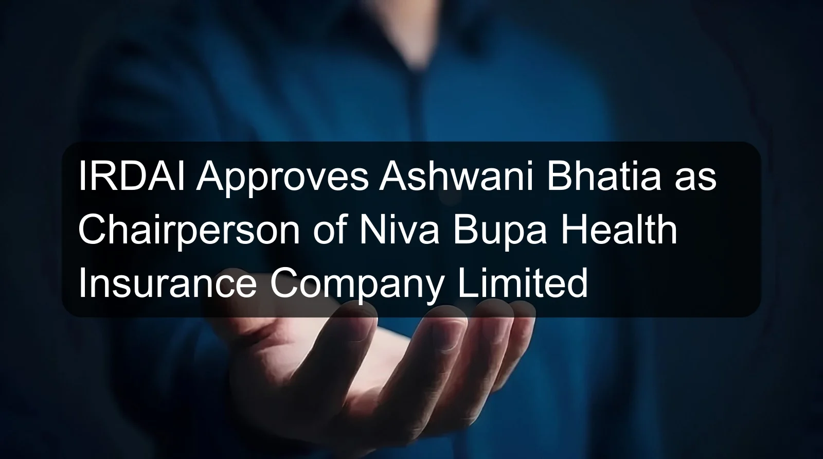 IRDAI Approves Ashwani Bhatia as Chairperson of Niva Bupa Health Insurance Company Limited