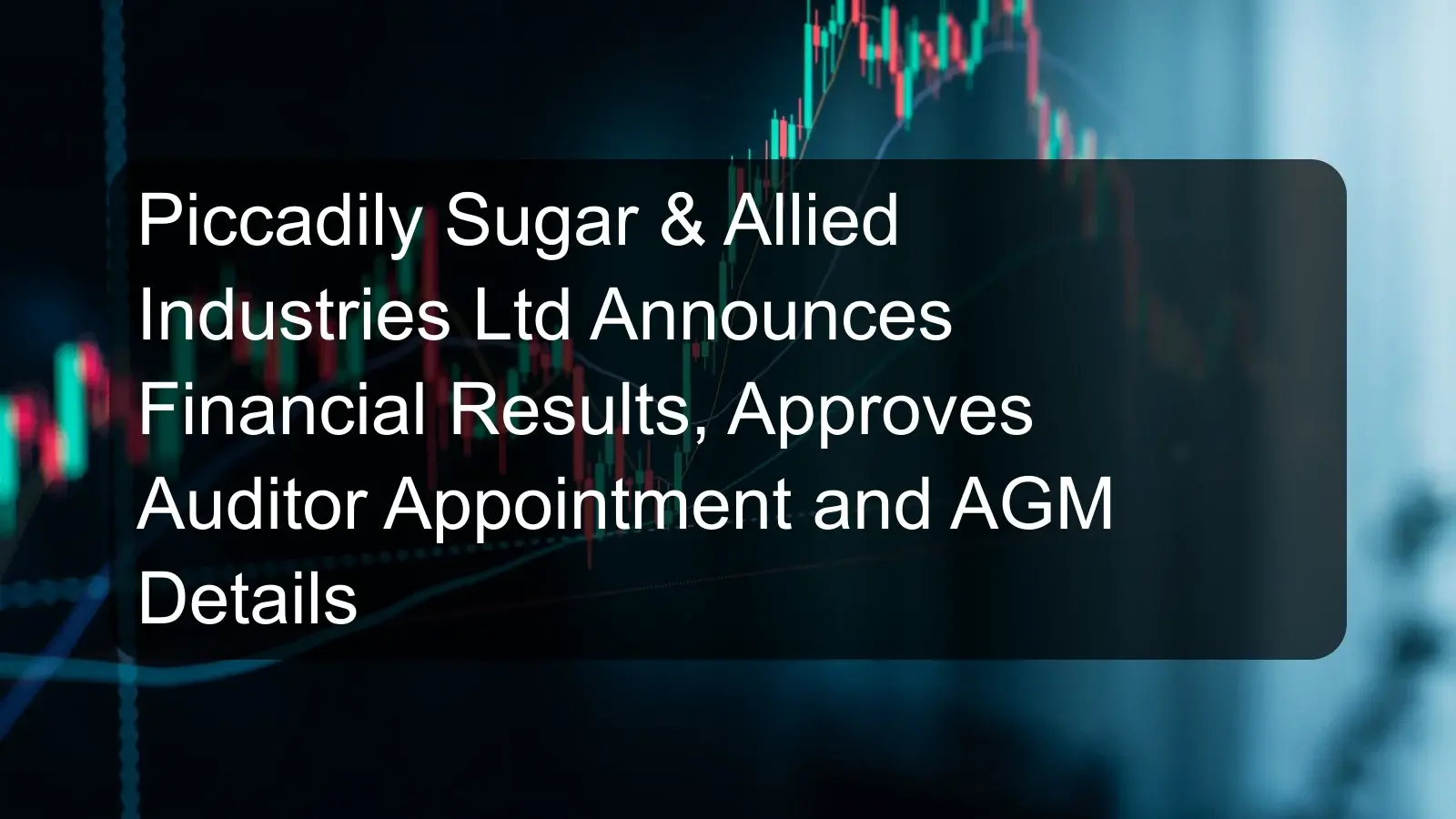 Piccadily Sugar & Allied Industries Ltd Announces Financial Results, Approves Auditor Appointment and AGM Details Piccadily Sugar & Allied Industries Ltd Announces Financial Results, Approves Auditor Appointment and AGM Details