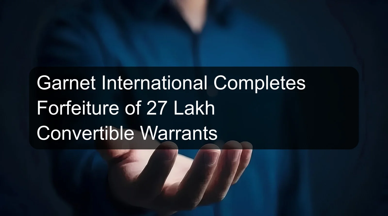 Garnet International Completes Forfeiture of 27 Lakh Convertible Warrants Garnet International Completes Forfeiture of 27 Lakh Convertible Warrants