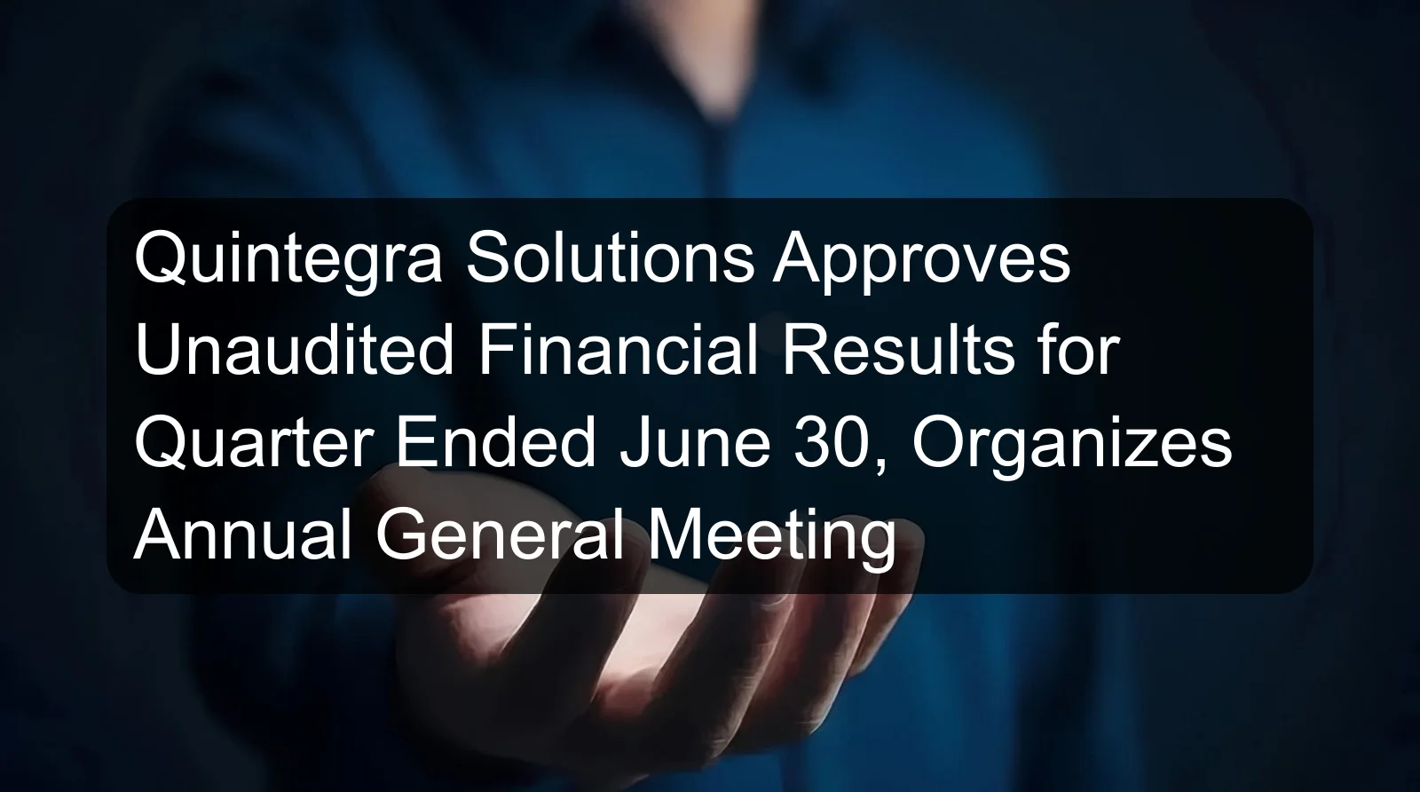Quintegra Solutions Approves Unaudited Financial Results for Quarter Ended June 30, Organizes Annual General Meeting