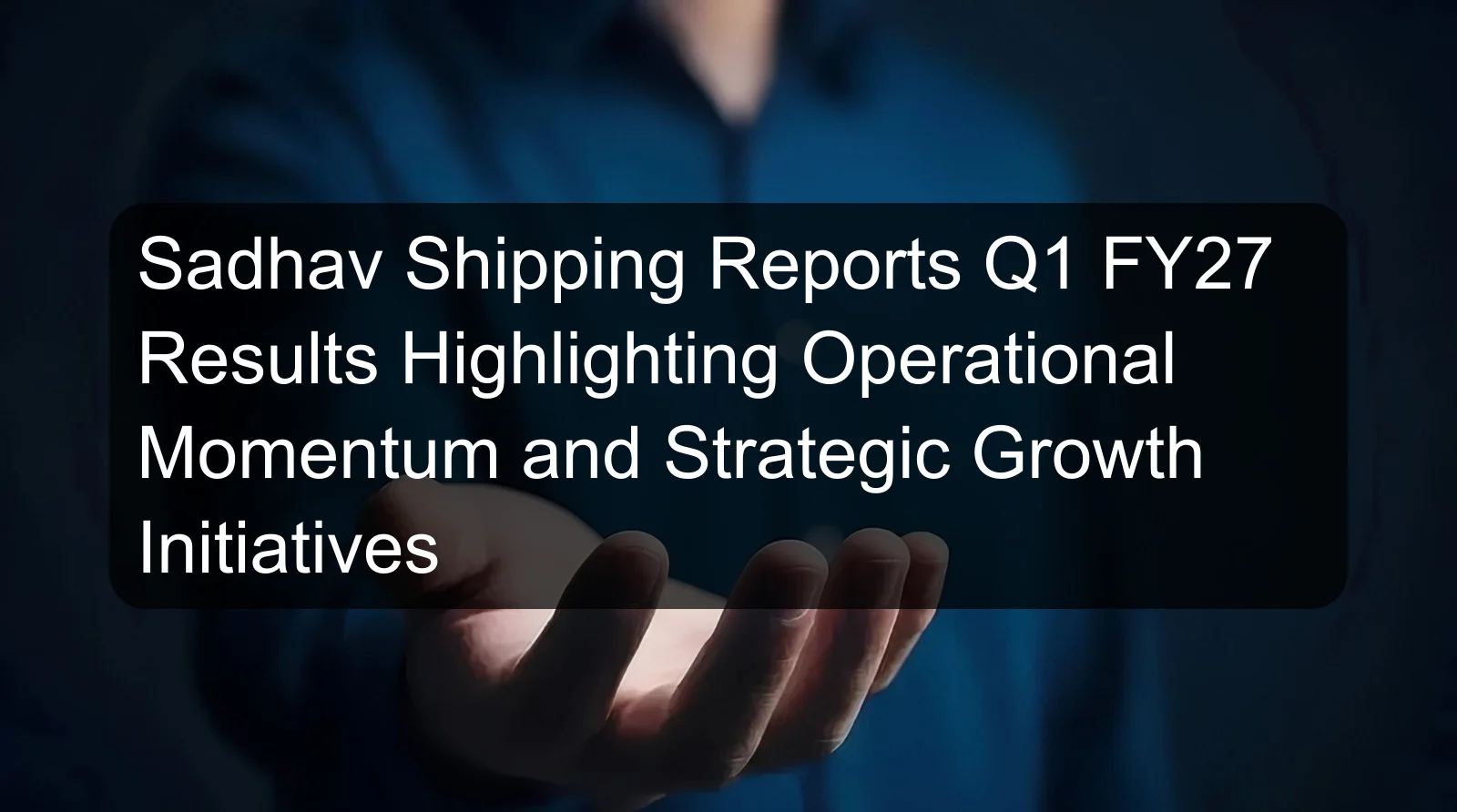 Sadhav Shipping Reports Q1 FY27 Results Highlighting Operational Momentum and Strategic Growth Initiatives Sadhav Shipping Reports Q1 FY27 Results Highlighting Operational Momentum and Strategic Growth Initiatives