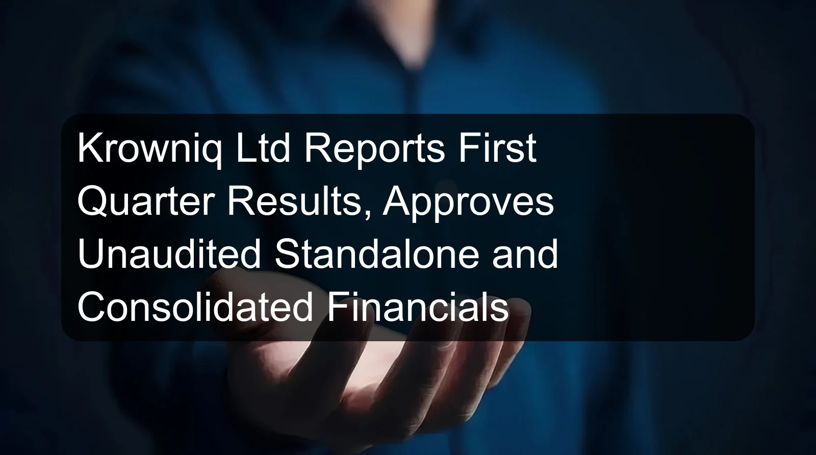 Krowniq Ltd Reports First Quarter Results, Approves Unaudited Standalone and Consolidated Financials Krowniq Ltd Reports First Quarter Results, Approves Unaudited Standalone and Consolidated Financials