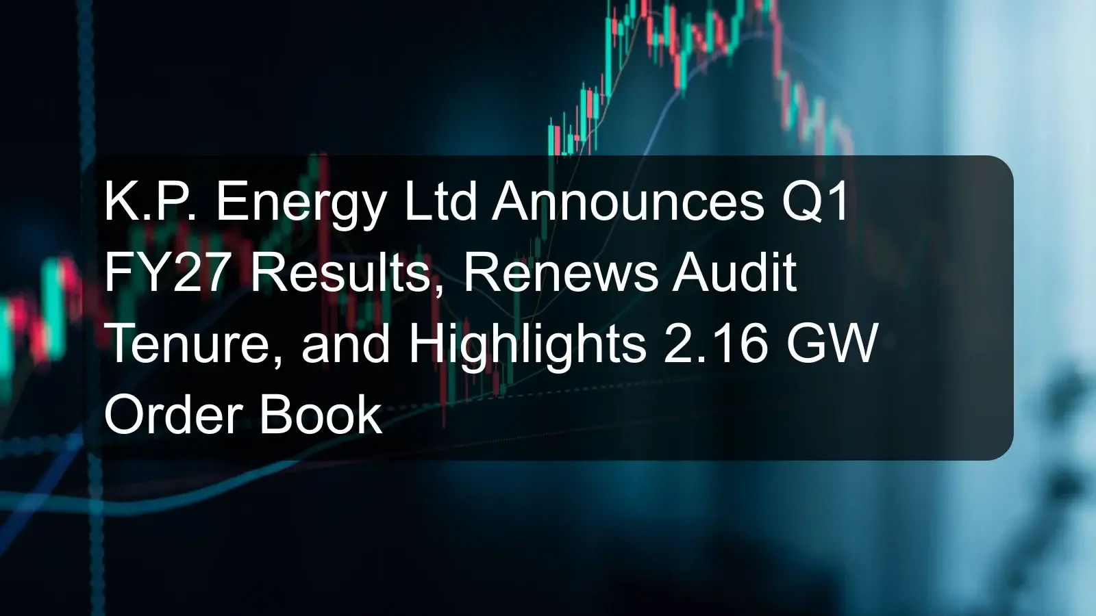 K.P. Energy Ltd Announces Q1 FY27 Results, Renews Audit Tenure, and Highlights 2.16 GW Order Book K.P. Energy Ltd Announces Q1 FY27 Results, Renews Audit Tenure, and Highlights 2.16 GW Order Book