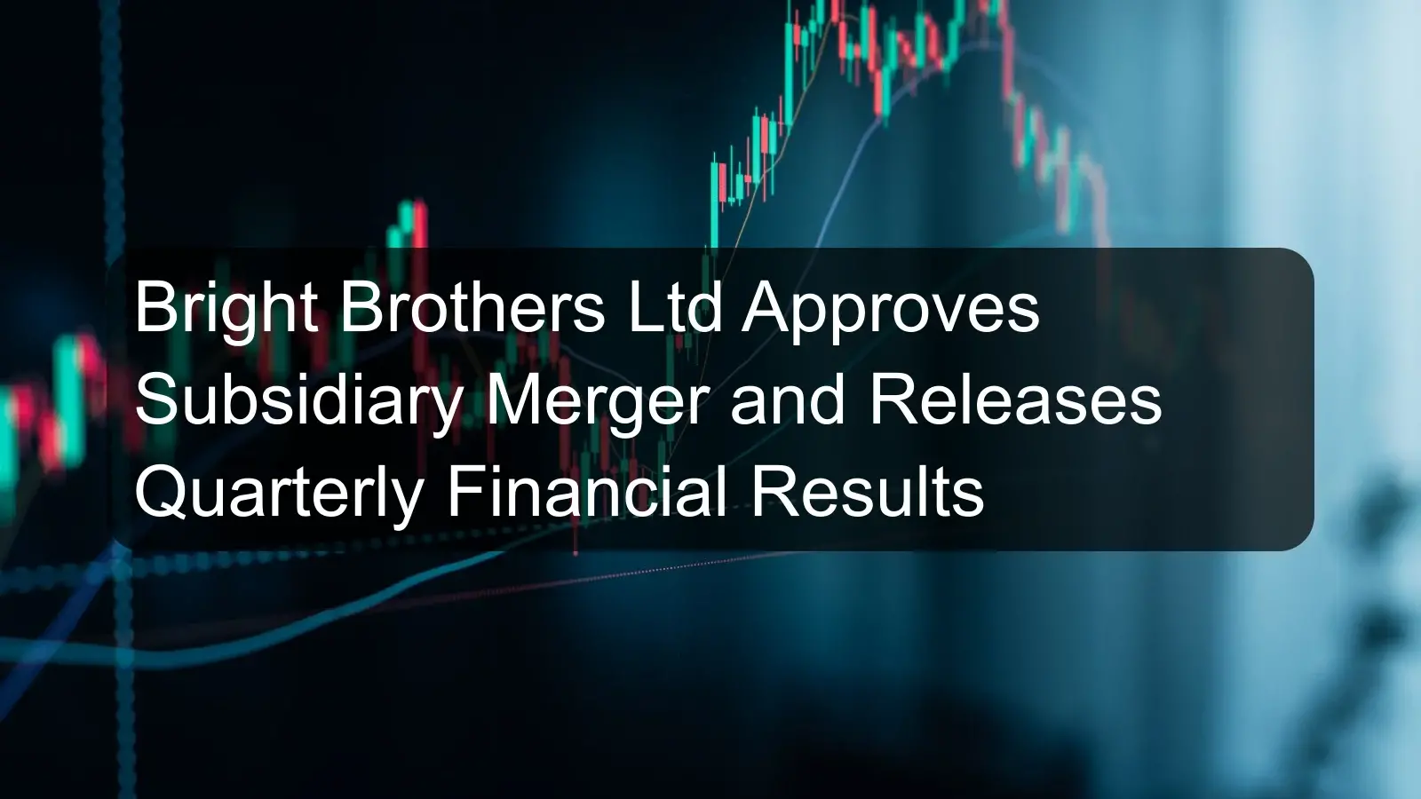 Bright Brothers Ltd Approves Subsidiary Merger and Releases Quarterly Financial Results Bright Brothers Ltd Approves Subsidiary Merger and Releases Quarterly Financial Results