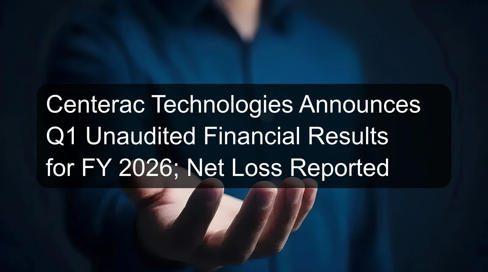 Centerac Technologies Announces Q1 Unaudited Financial Results for FY 2026; Net Loss Reported Centerac Technologies Announces Q1 Unaudited Financial Results for FY 2026; Net Loss Reported