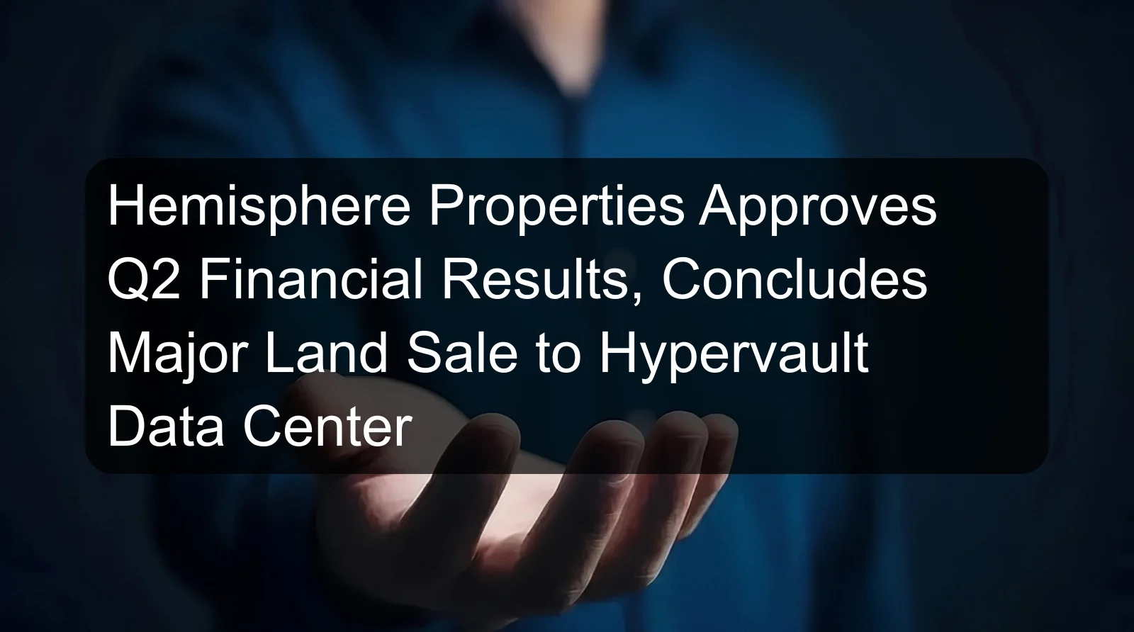 Hemisphere Properties Approves Q2 Financial Results, Concludes Major Land Sale to Hypervault Data Center Hemisphere Properties Approves Q2 Financial Results, Concludes Major Land Sale to Hypervault Data Center