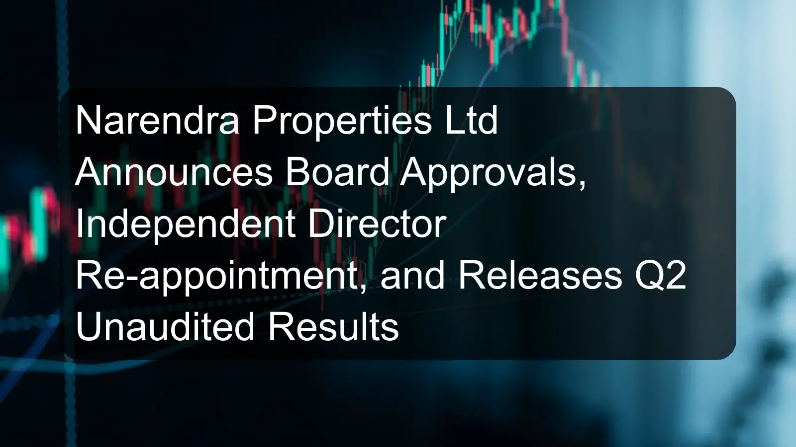 Narendra Properties Ltd Announces Board Approvals, Independent Director Re-appointment, and Releases Q2 Unaudited Results Narendra Properties Ltd Announces Board Approvals, Independent Director Re-appointment, and Releases Q2 Unaudited Results