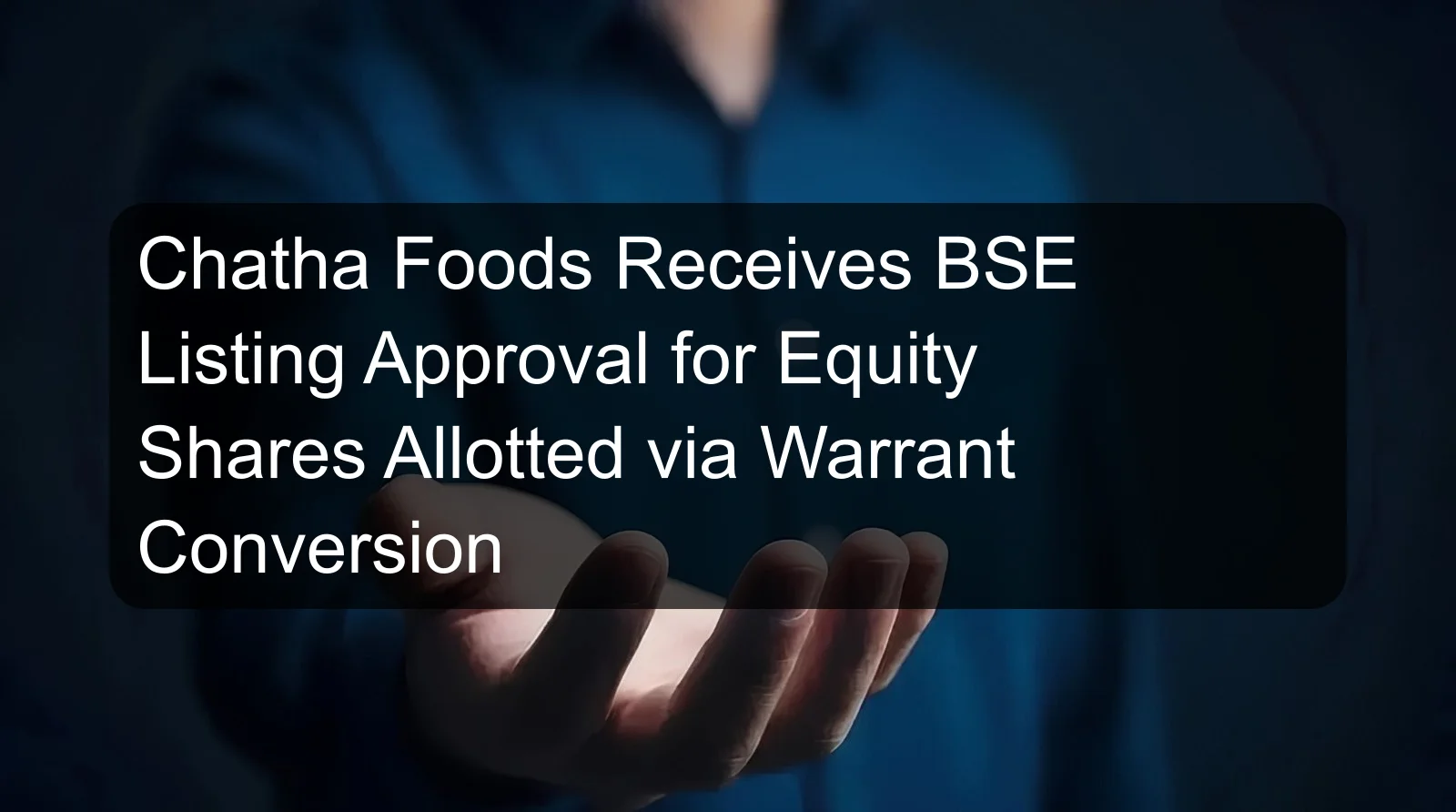 Chatha Foods Receives BSE Listing Approval for Equity Shares Allotted via Warrant Conversion