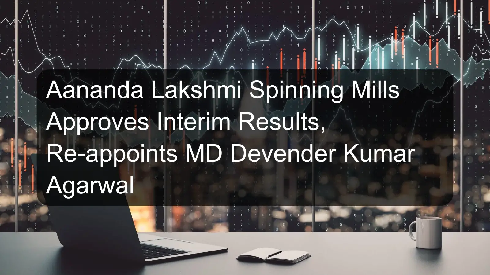 Aananda Lakshmi Spinning Mills Approves Interim Results, Re-appoints MD Devender Kumar Agarwal Aananda Lakshmi Spinning Mills Approves Interim Results, Re-appoints MD Devender Kumar Agarwal