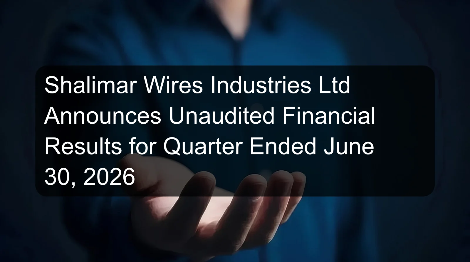 Shalimar Wires Industries Ltd Announces Unaudited Financial Results for Quarter Ended June 30, 2026 Shalimar Wires Industries Ltd Announces Unaudited Financial Results for Quarter Ended June 30, 2026