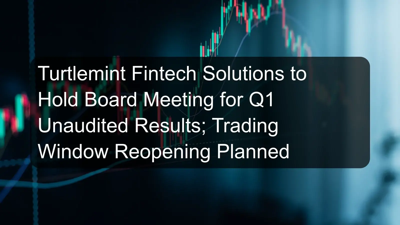 Turtlemint Fintech Solutions to Hold Board Meeting for Q1 Unaudited Results; Trading Window Reopening Planned