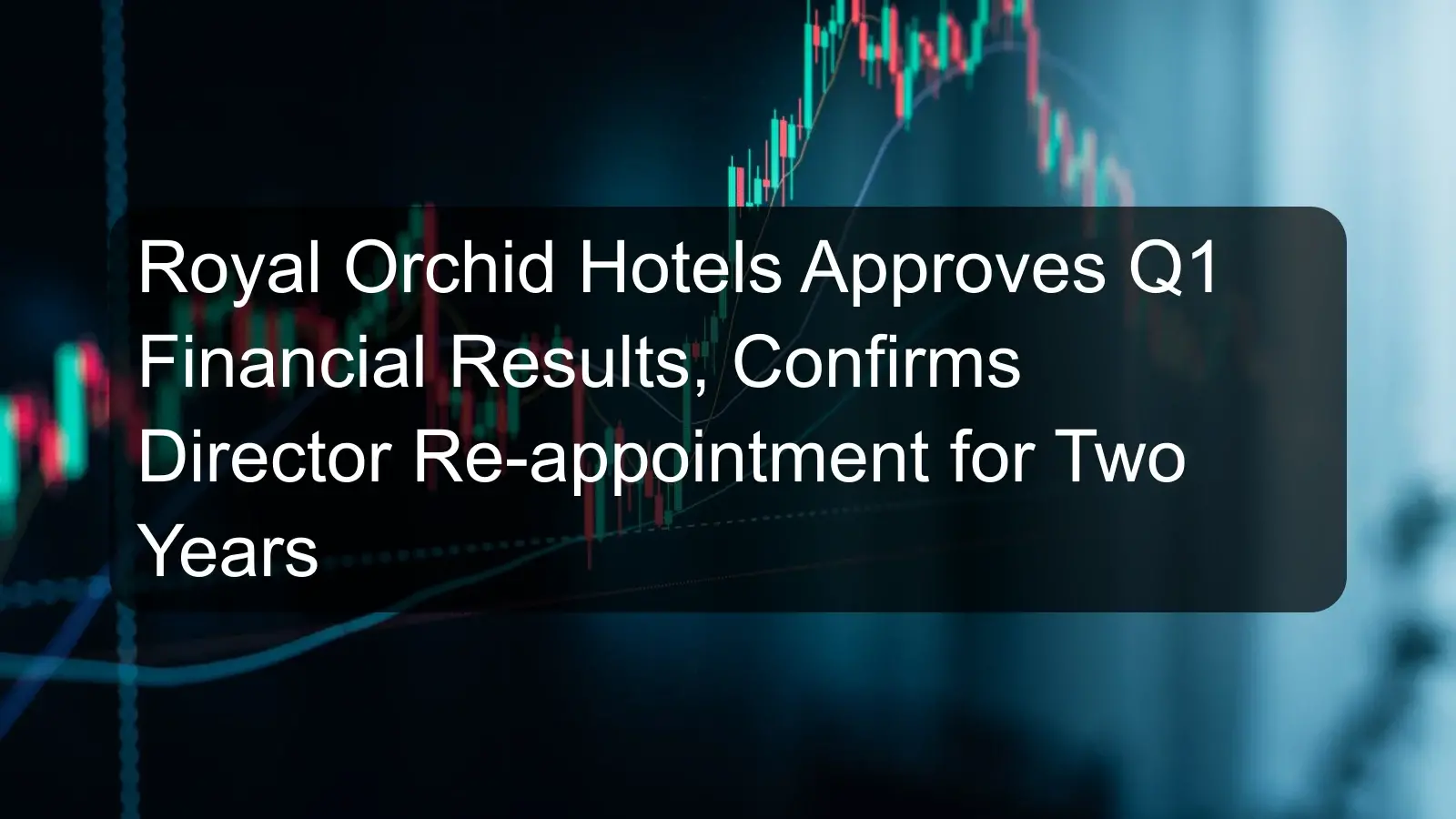 Royal Orchid Hotels Approves Q1 Financial Results, Confirms Director Re-appointment for Two Years