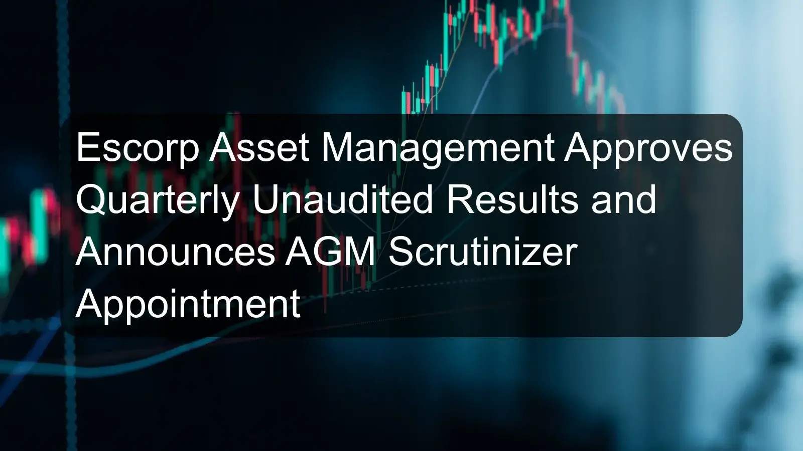 Escorp Asset Management Approves Quarterly Unaudited Results and Announces AGM Scrutinizer Appointment Escorp Asset Management Approves Quarterly Unaudited Results and Announces AGM Scrutinizer Appointment