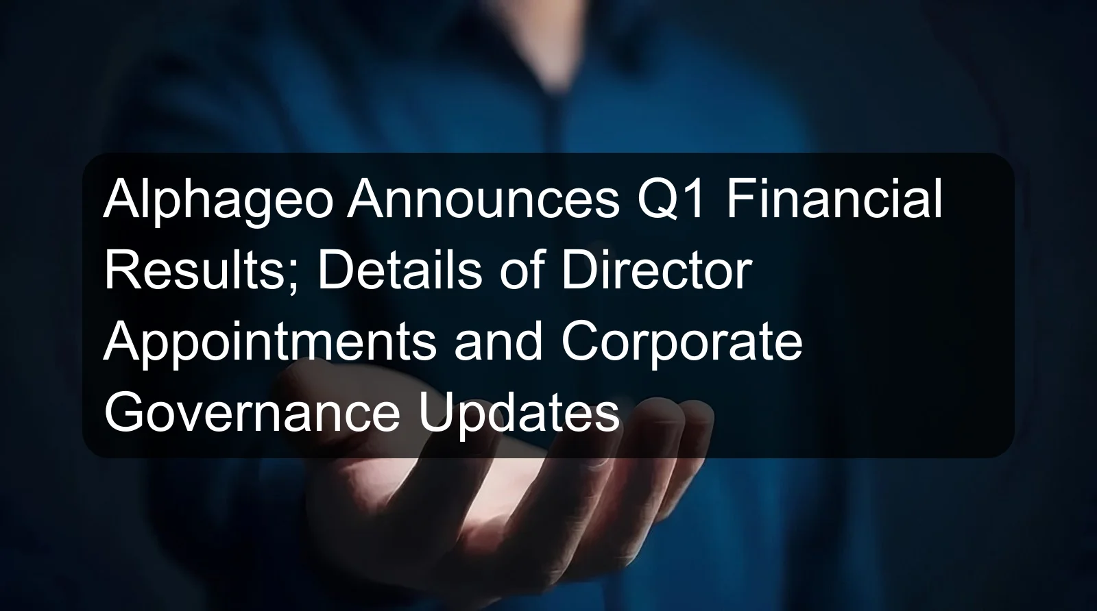 Alphageo Announces Q1 Financial Results; Details of Director Appointments and Corporate Governance Updates
