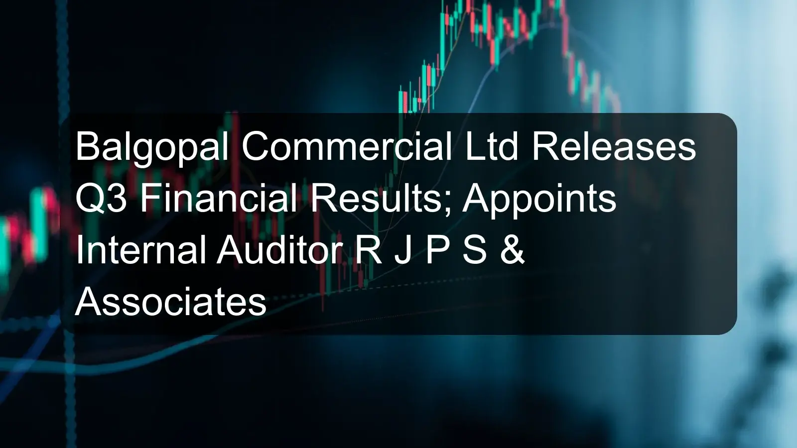 Balgopal Commercial Ltd Releases Q3 Financial Results; Appoints Internal Auditor R J P S & Associates