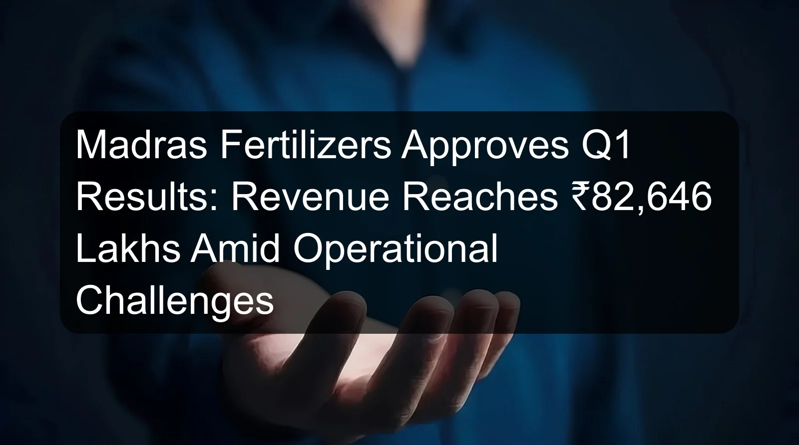 Madras Fertilizers Approves Q1 Results: Revenue Reaches ₹82,646 Lakhs Amid Operational Challenges Madras Fertilizers Approves Q1 Results: Revenue Reaches ₹82,646 Lakhs Amid Operational Challenges