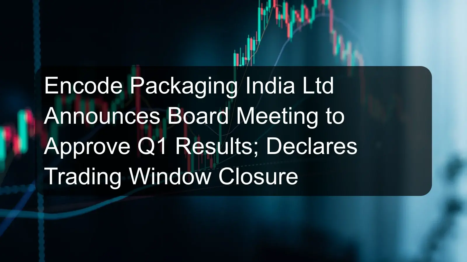 Encode Packaging India Ltd Announces Board Meeting to Approve Q1 Results; Declares Trading Window Closure Encode Packaging India Ltd Announces Board Meeting to Approve Q1 Results; Declares Trading Window Closure
